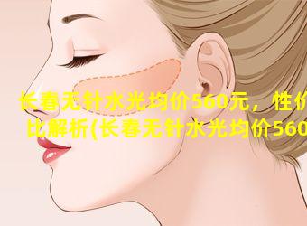 长春无针水光均价560元，性价比解析(长春无针水光均价560元,性 🌺 价比解析)